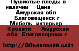 Пушистые пледы,в наличии. › Цена ­ 1 500 - Амурская обл., Благовещенск г. Мебель, интерьер » Кровати   . Амурская обл.,Благовещенск г.